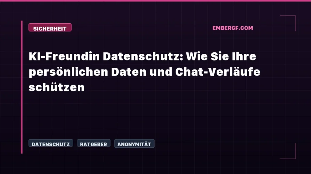 KI-Freundin Datenschutz: Wie Sie Ihre persönlichen Daten und Chat-Verläufe schützen